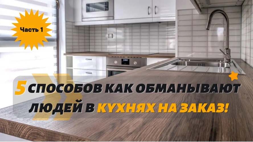 5 способов как обманывают людей в кухнях на заказ, часть-1!